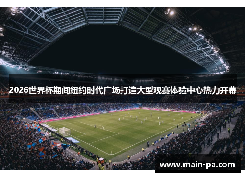 2026世界杯期间纽约时代广场打造大型观赛体验中心热力开幕