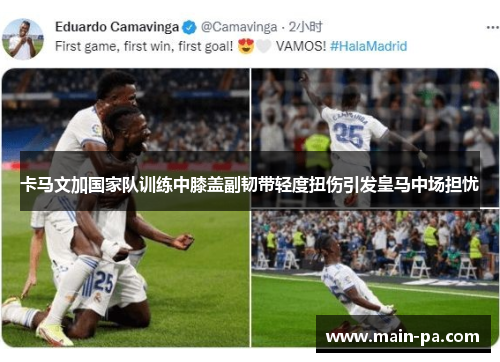 卡马文加国家队训练中膝盖副韧带轻度扭伤引发皇马中场担忧 卡马文加国家队训练中膝盖副韧带轻度扭伤引发皇马中场担忧