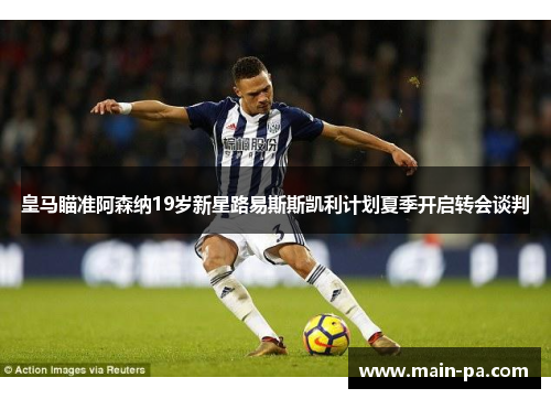 皇马瞄准阿森纳19岁新星路易斯斯凯利计划夏季开启转会谈判