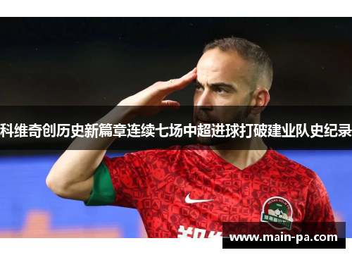科维奇创历史新篇章连续七场中超进球打破建业队史纪录
